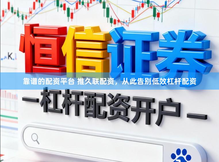 靠谱的配资平台 推久联配资，从此告别低效杠杆配资