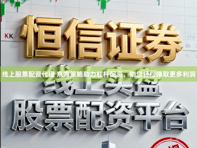 线上股票配资代理 京海策略助力杠杆配资，助您轻松赚取更多利润