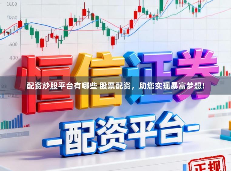 配资炒股平台有哪些 股票配资，助您实现暴富梦想!