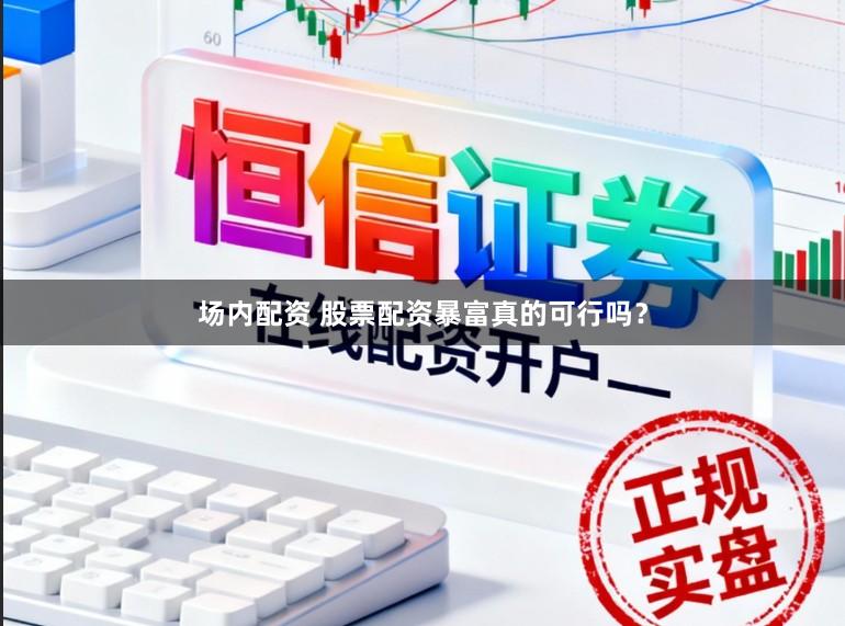 场内配资 股票配资暴富真的可行吗？
