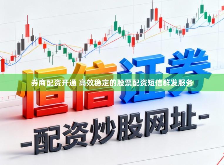 券商配资开通 高效稳定的股票配资短信群发服务