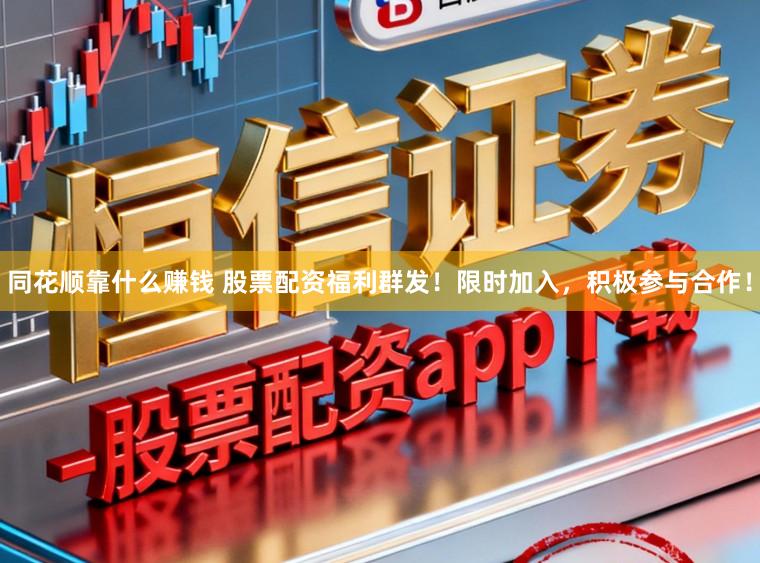 同花顺靠什么赚钱 股票配资福利群发！限时加入，积极参与合作！