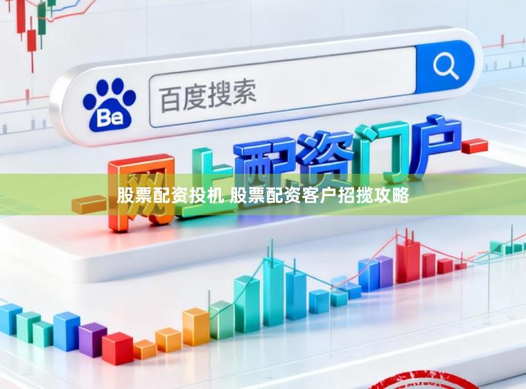 股票配资投机 股票配资客户招揽攻略