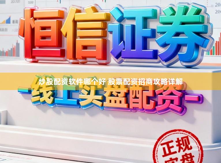 炒股配资软件哪个好 股票配资招商攻略详解
