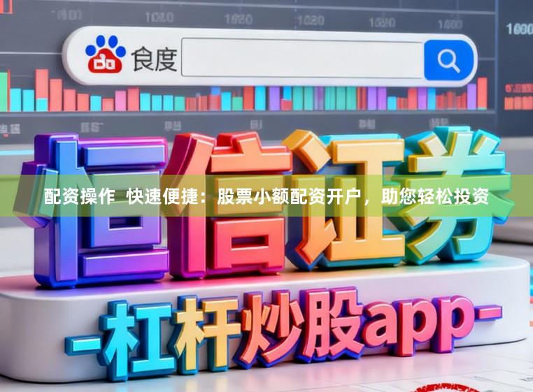 配资操作  快速便捷：股票小额配资开户，助您轻松投资