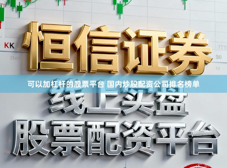 可以加杠杆的股票平台 国内炒股配资公司排名榜单