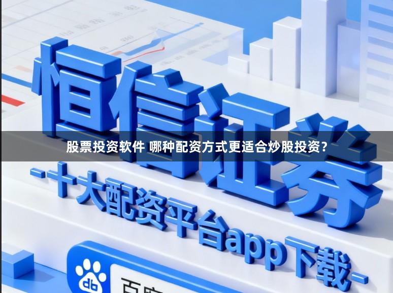 股票投资软件 哪种配资方式更适合炒股投资？
