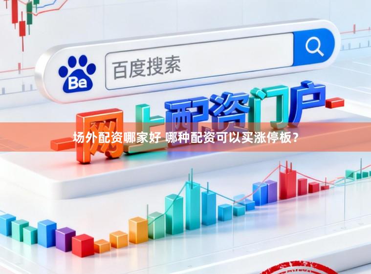 场外配资哪家好 哪种配资可以买涨停板？
