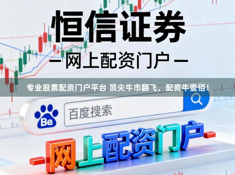专业股票配资门户平台 顶尖牛市翻飞，配资牛壹佰！