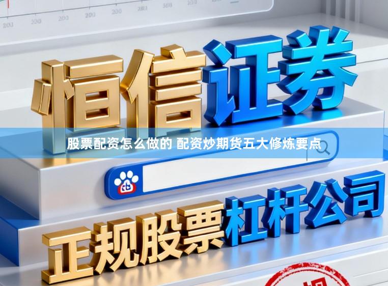 股票配资怎么做的 配资炒期货五大修炼要点