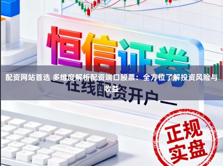 配资网站首选 多维度解析配资端口股票：全方位了解投资风险与收益