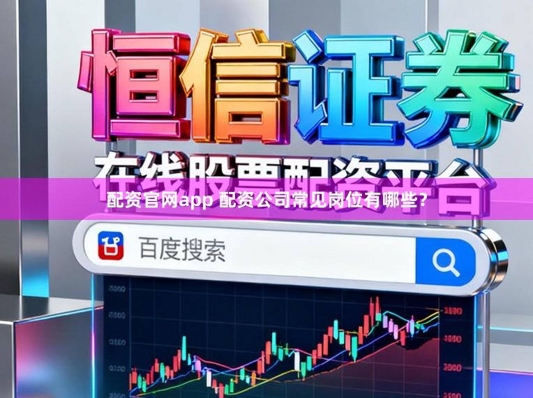 配资官网app 配资公司常见岗位有哪些？