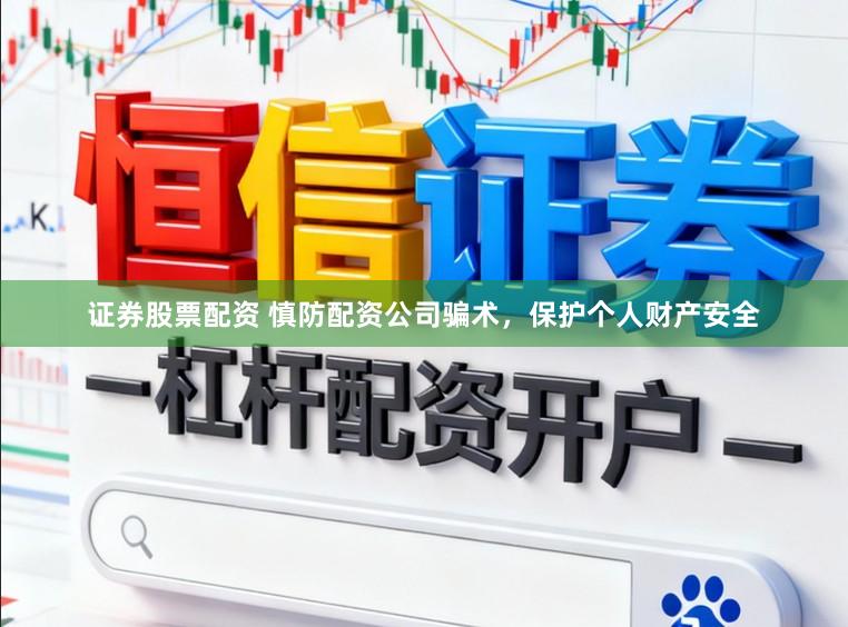 证券股票配资 慎防配资公司骗术,保护个人财产安全