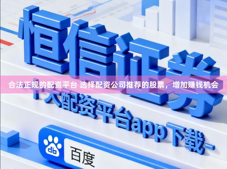 合法正规的配资平台 选择配资公司推荐的股票，增加赚钱机会