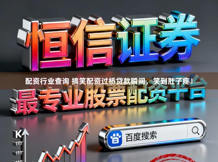配资行业查询 搞笑配资过桥贷款瞬间,笑到肚子疼!
