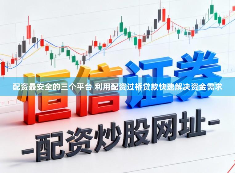 配资最安全的三个平台 利用配资过桥贷款快速解决资金需求