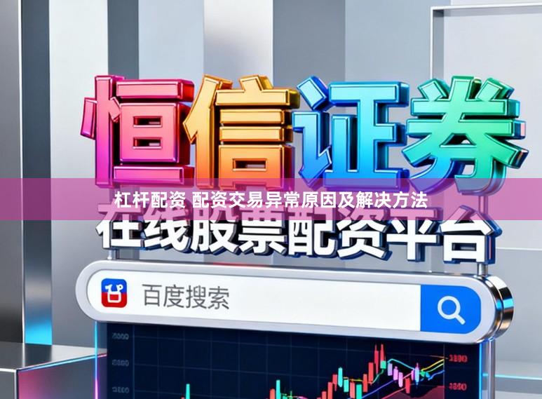 杠杆配资 配资交易异常原因及解决方法