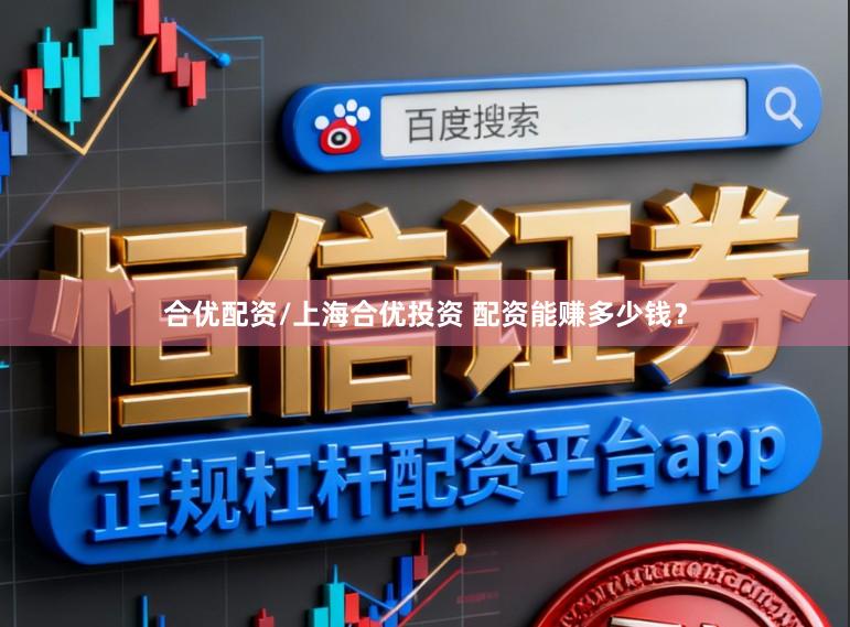 合优配资/上海合优投资 配资能赚多少钱？