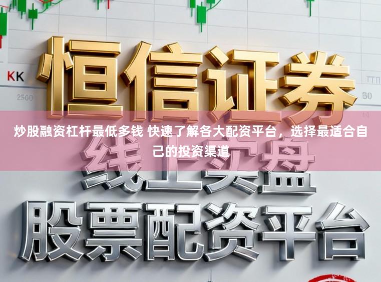 炒股融资杠杆最低多钱 快速了解各大配资平台，选择最适合自己的投资渠道
