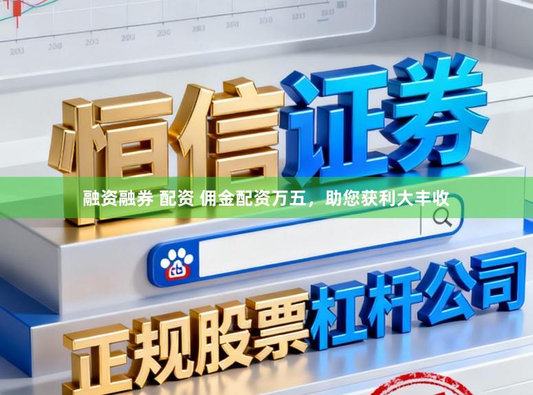 融资融券 配资 佣金配资万五,助您获利大丰收