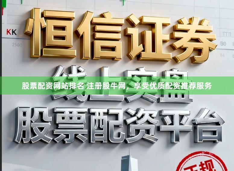 股票配资网站排名 注册股牛网，享受优质配资推荐服务