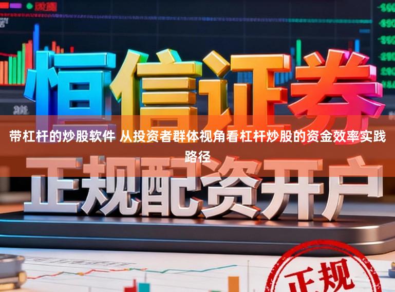 带杠杆的炒股软件 从投资者群体视角看杠杆炒股的资金效率实践路径