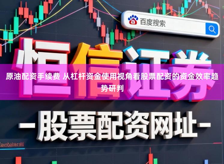 原油配资手续费 从杠杆资金使用视角看股票配资的资金效率趋势研判