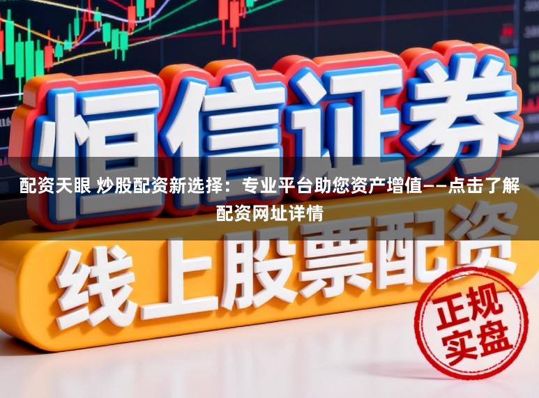 配资天眼 炒股配资新选择：专业平台助您资产增值——点击了解配资网址详情