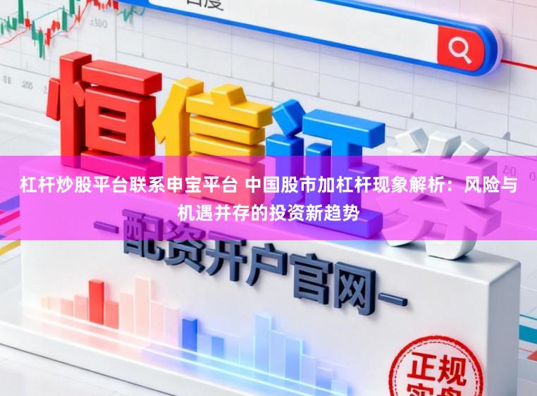 杠杆炒股平台联系申宝平台 中国股市加杠杆现象解析：风险与机遇并存的投资新趋势