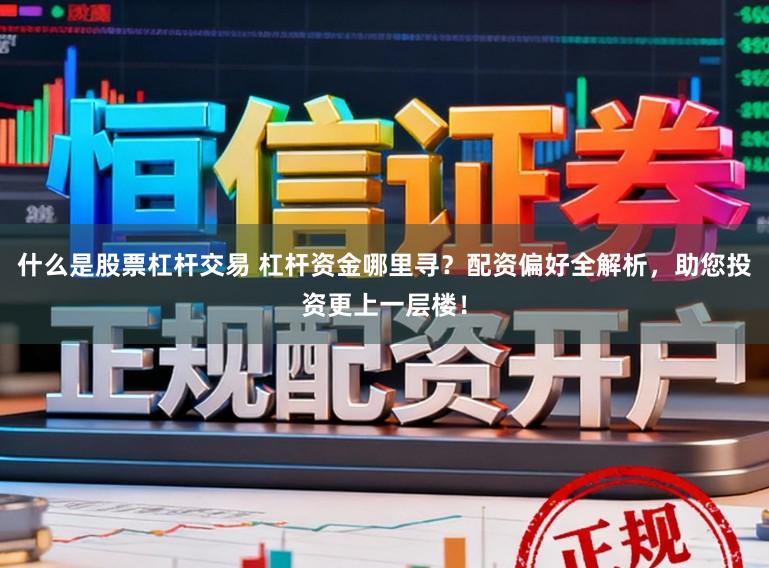 什么是股票杠杆交易 杠杆资金哪里寻?配资偏好全解析,助您投资更上一层楼!