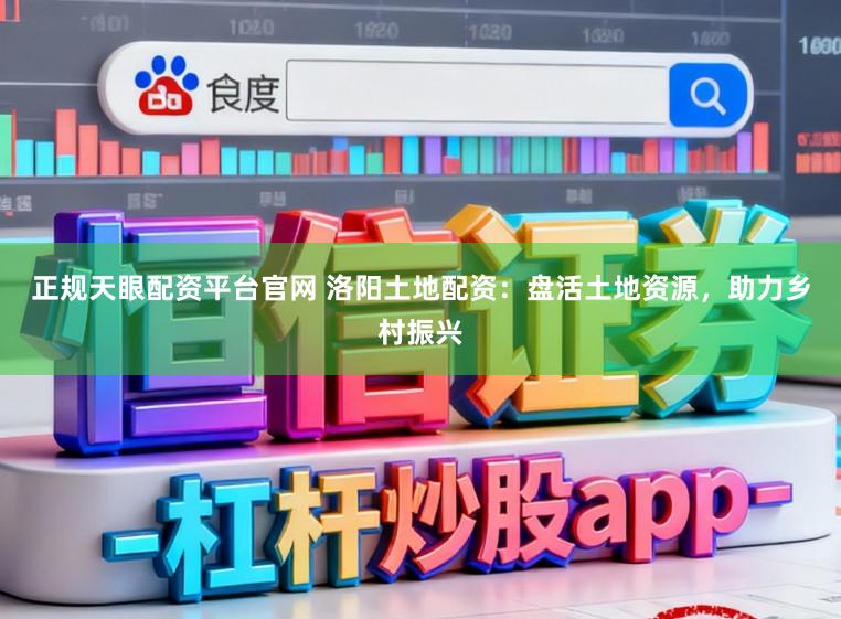 正规天眼配资平台官网 洛阳土地配资：盘活土地资源，助力乡村振兴