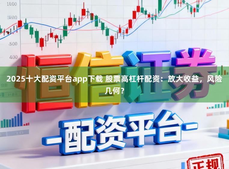 2025十大配资平台app下载 股票高杠杆配资：放大收益，风险几何？