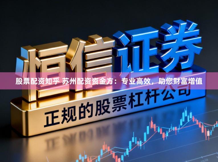 股票配资知乎 苏州配资资金方：专业高效，助您财富增值